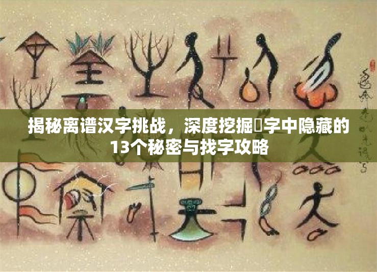 揭秘离谱汉字挑战，深度挖掘兲字中隐藏的13个秘密与找字攻略