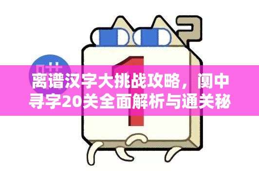 离谱汉字大挑战攻略，阒中寻字20关全面解析与通关秘籍