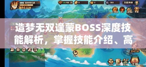 造梦无双逢蒙BOSS深度技能解析，掌握技能介绍、高效管理技巧以实现价值最大化