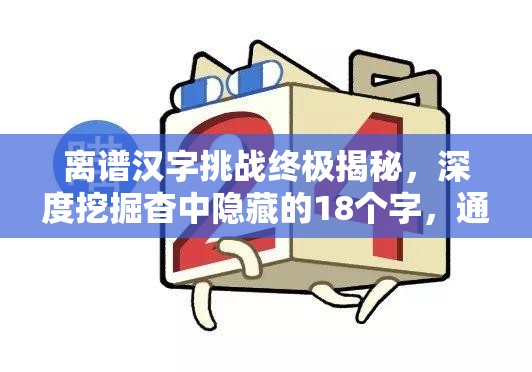 离谱汉字挑战终极揭秘，深度挖掘杳中隐藏的18个字，通关攻略全面大放送！