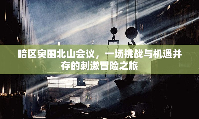 暗区突围北山会议，一场挑战与机遇并存的刺激冒险之旅
