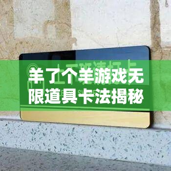 羊了个羊游戏无限道具卡法揭秘，资源管理中的重要性及高效利用实战攻略