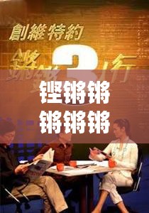 铿锵锵锵锵锵好多少：探寻其背后的深刻意义与价值