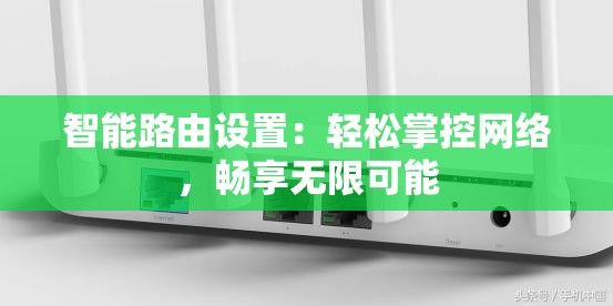 智能路由设置：轻松掌控网络，畅享无限可能