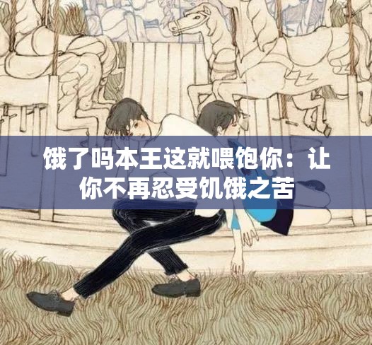 饿了吗本王这就喂饱你：让你不再忍受饥饿之苦