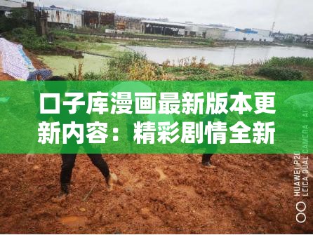 口子库漫画最新版本更新内容：精彩剧情全新上线