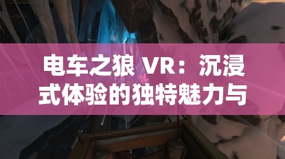 电车之狼 VR：沉浸式体验的独特魅力与挑战探索