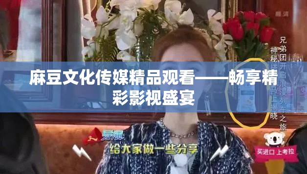 麻豆文化传媒精品观看——畅享精彩影视盛宴
