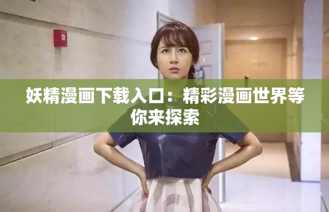 妖精漫画下载入口：精彩漫画世界等你来探索