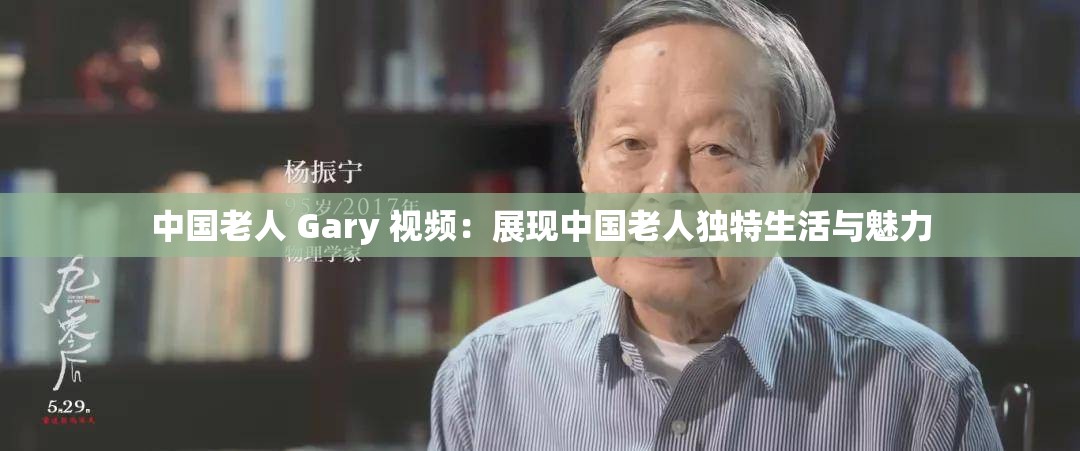中国老人 Gary 视频：展现中国老人独特生活与魅力