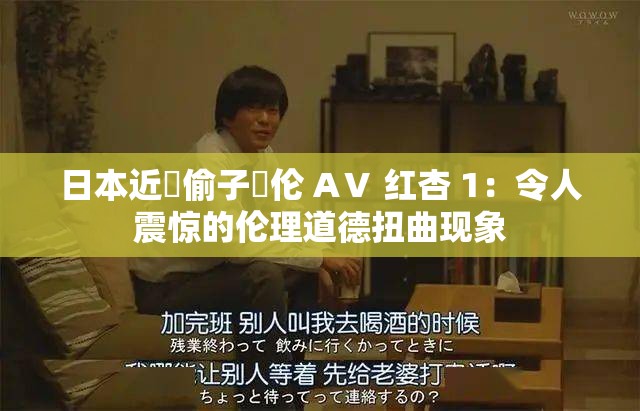 日本近親偷子亂伦 AⅤ 红杏 1：令人震惊的伦理道德扭曲现象