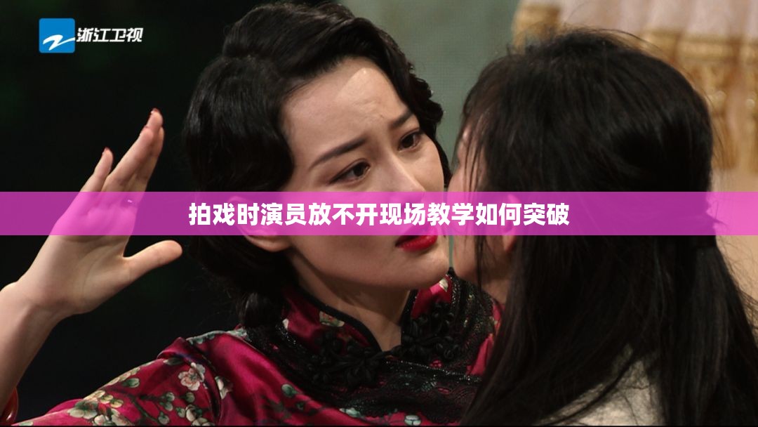 拍戏时演员放不开现场教学如何突破