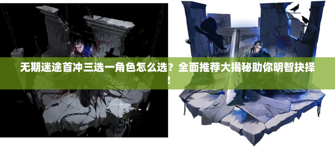 无期迷途首冲三选一角色怎么选？全面推荐大揭秘助你明智抉择！