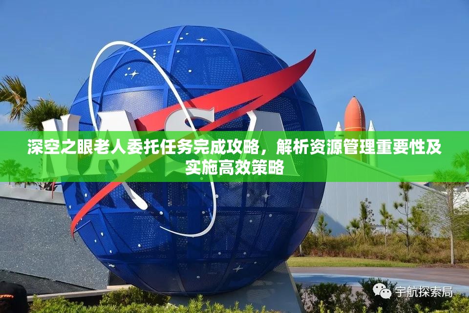深空之眼老人委托任务完成攻略，解析资源管理重要性及实施高效策略