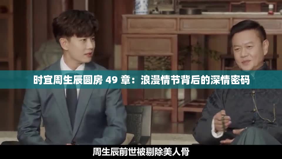 时宜周生辰圆房 49 章：浪漫情节背后的深情密码