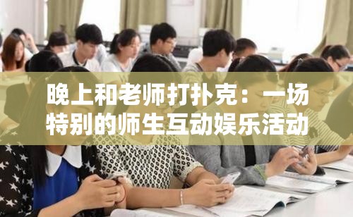 晚上和老师打扑克：一场特别的师生互动娱乐活动