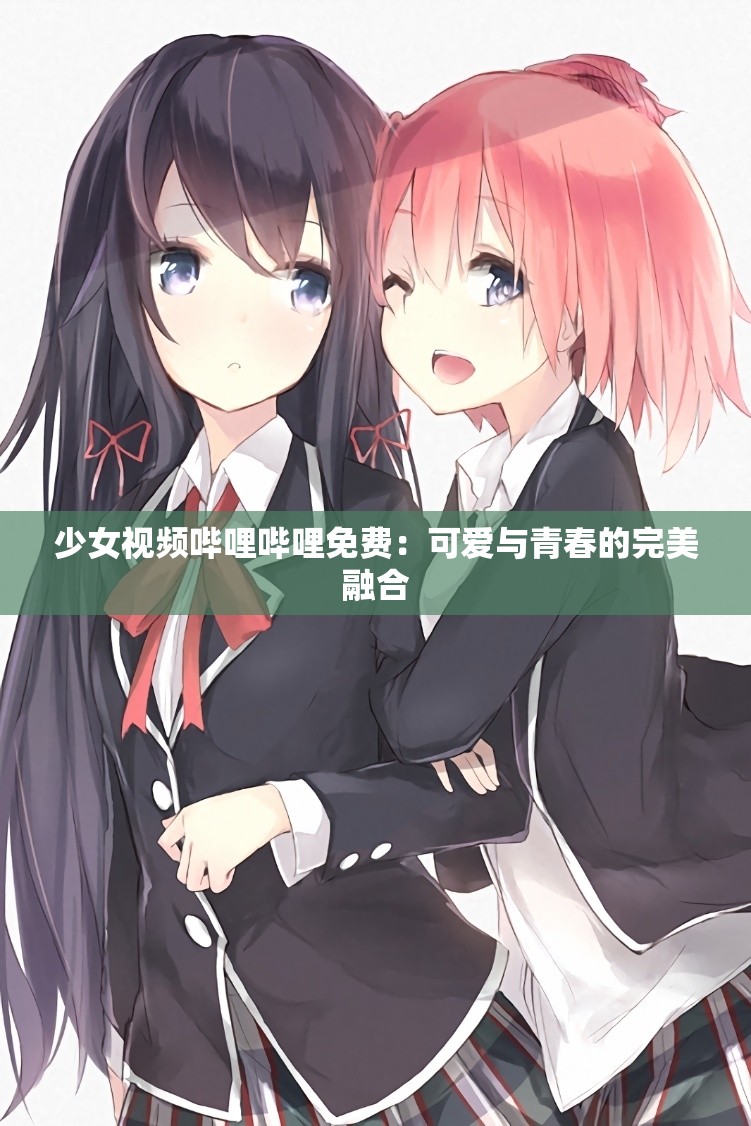 少女视频哔哩哔哩免费：可爱与青春的完美融合