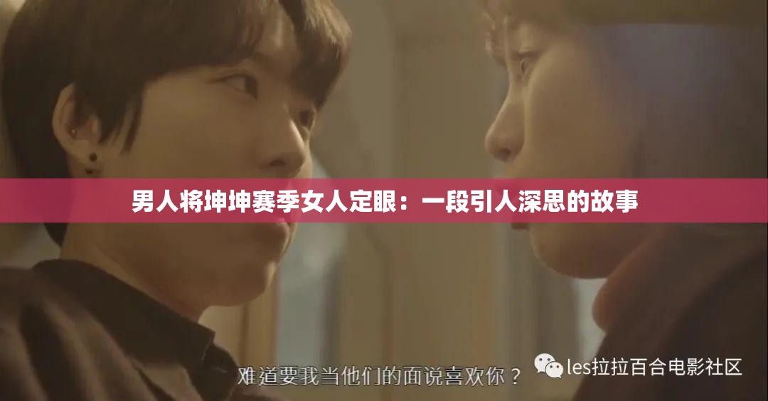 男人将坤坤赛季女人定眼：一段引人深思的故事