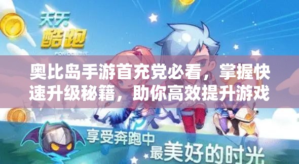 奥比岛手游首充党必看，掌握快速升级秘籍，助你高效提升游戏实力