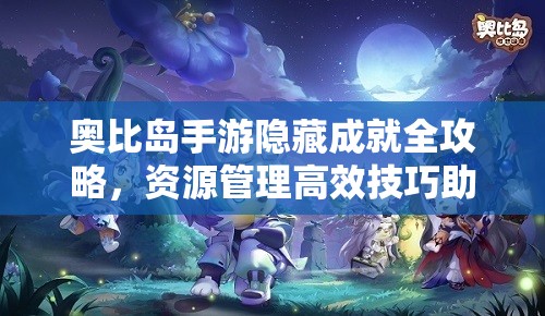 奥比岛手游隐藏成就全攻略，资源管理高效技巧助你最大化成就价值