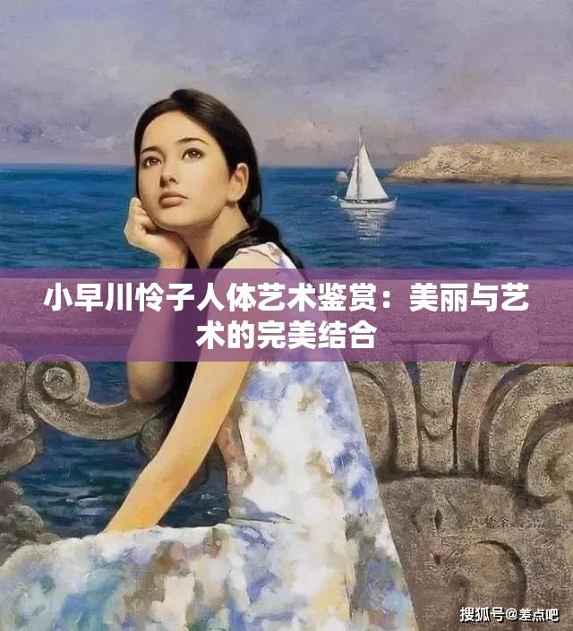 小早川怜子人体艺术鉴赏：美丽与艺术的完美结合