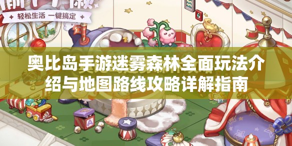 奥比岛手游迷雾森林全面玩法介绍与地图路线攻略详解指南