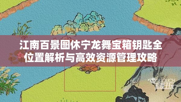 江南百景图休宁龙舞宝箱钥匙全位置解析与高效资源管理攻略