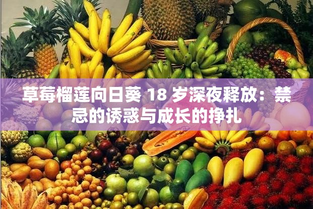 草莓榴莲向日葵 18 岁深夜释放：禁忌的诱惑与成长的挣扎