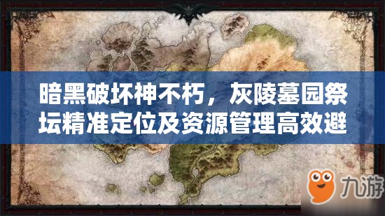 暗黑破坏神不朽，灰陵墓园祭坛精准定位及资源管理高效避废攻略