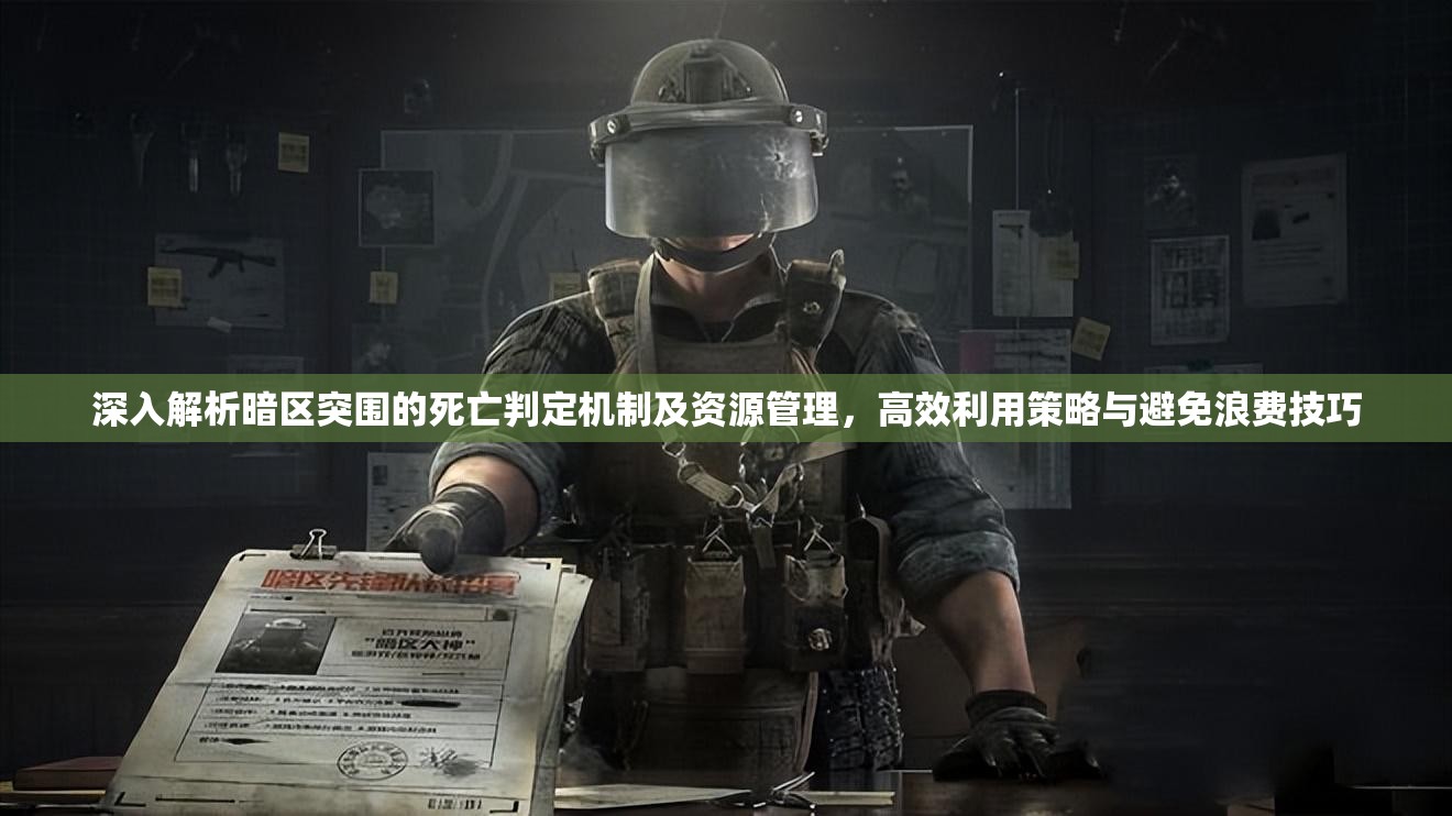 深入解析暗区突围的死亡判定机制及资源管理，高效利用策略与避免浪费技巧