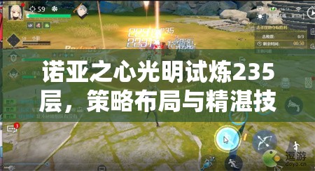 诺亚之心光明试炼235层，策略布局与精湛技巧并重的极限挑战