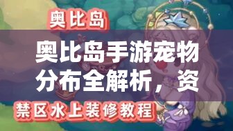 奥比岛手游宠物分布全解析，资源管理技巧与避免浪费的高效指南