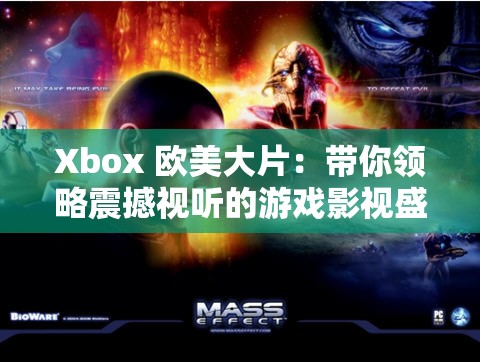 Xbox 欧美大片：带你领略震撼视听的游戏影视盛宴