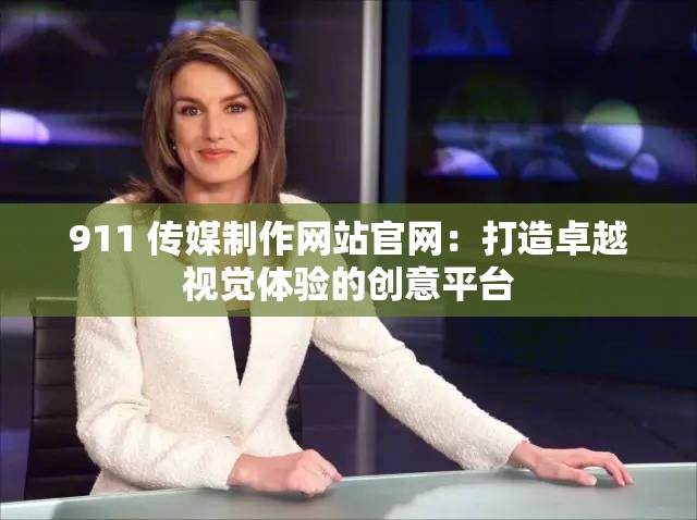 911 传媒制作网站官网：打造卓越视觉体验的创意平台