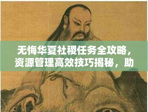 无悔华夏社稷任务全攻略，资源管理高效技巧揭秘，助你避免资源浪费
