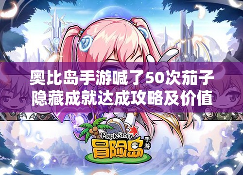 奥比岛手游喊了50次茄子隐藏成就达成攻略及价值深度挖掘