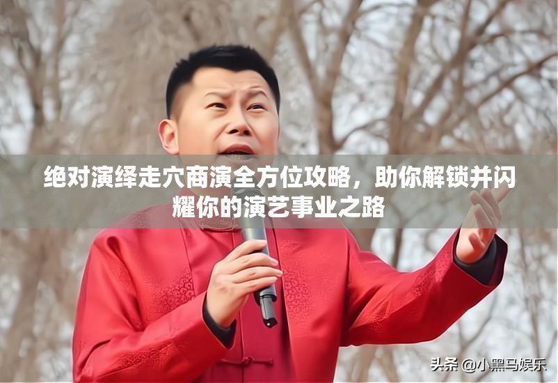 绝对演绎走穴商演全方位攻略，助你解锁并闪耀你的演艺事业之路