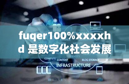 fuqer100%xxxxhd 是数字化社会发展的必然产物：探索未来发展的新方向