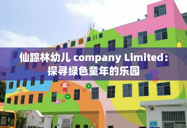 仙踪林幼儿 company Limited：探寻绿色童年的乐园