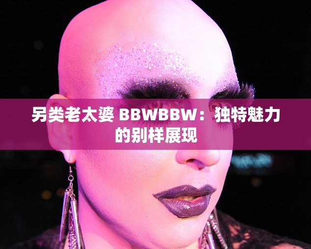 另类老太婆 BBWBBW：独特魅力的别样展现
