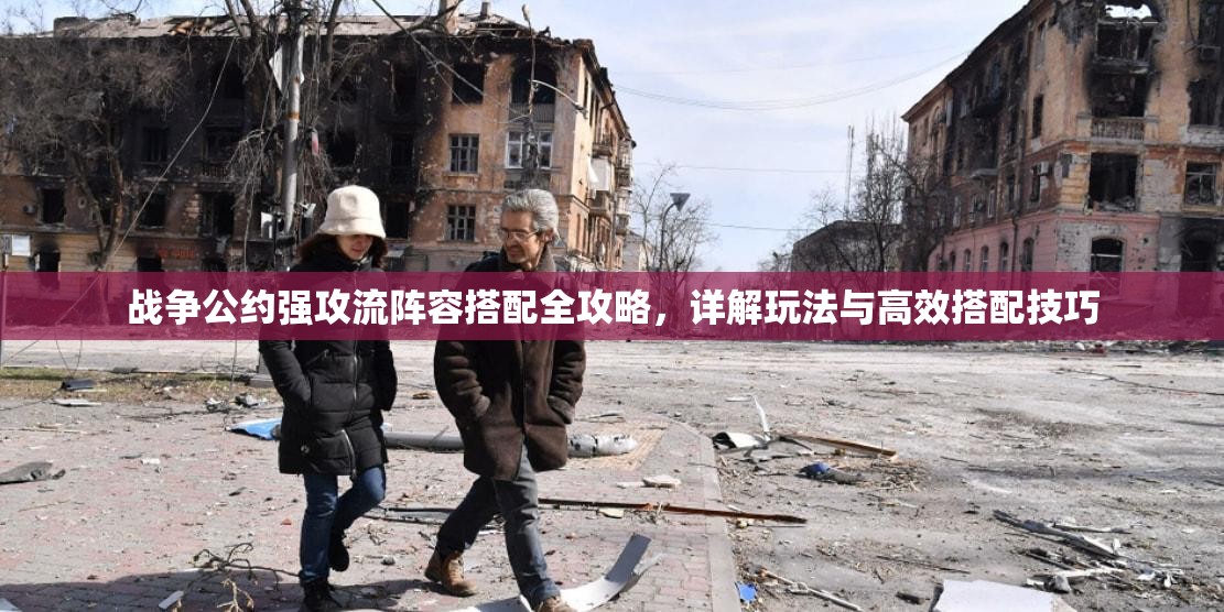 战争公约强攻流阵容搭配全攻略，详解玩法与高效搭配技巧