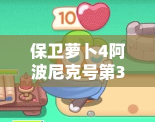 保卫萝卜4阿波尼克号第35关满星攻略，通关秘籍与技巧全面解析