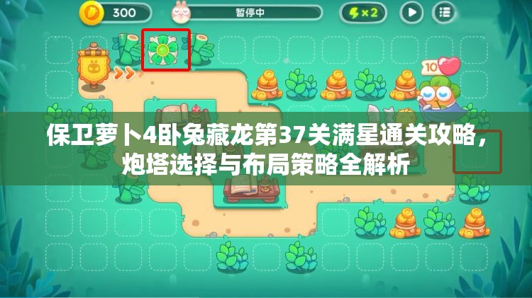 保卫萝卜4卧兔藏龙第37关满星通关攻略，炮塔选择与布局策略全解析