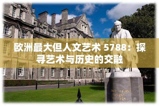 欧洲最大但人文艺术 5788：探寻艺术与历史的交融