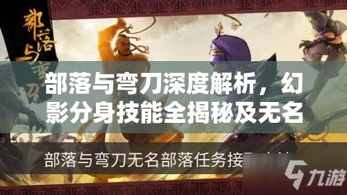 部落与弯刀深度解析，幻影分身技能全揭秘及无名剑主的无上实战攻略