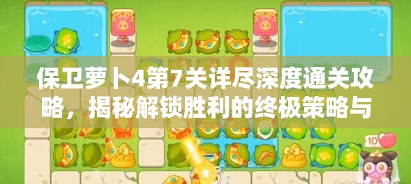 保卫萝卜4第7关详尽深度通关攻略，揭秘解锁胜利的终极策略与技巧