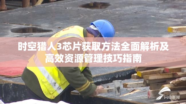 时空猎人3芯片获取方法全面解析及高效资源管理技巧指南