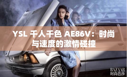 YSL 千人千色 AE86V：时尚与速度的激情碰撞