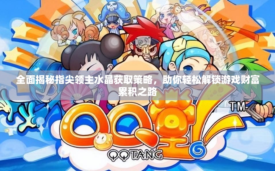 全面揭秘指尖领主水晶获取策略，助你轻松解锁游戏财富累积之路
