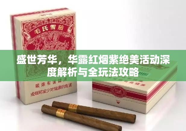 盛世芳华，华露红烟紫绝美活动深度解析与全玩法攻略